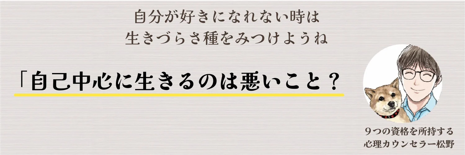 自己中心的に生きてはダメなのか？