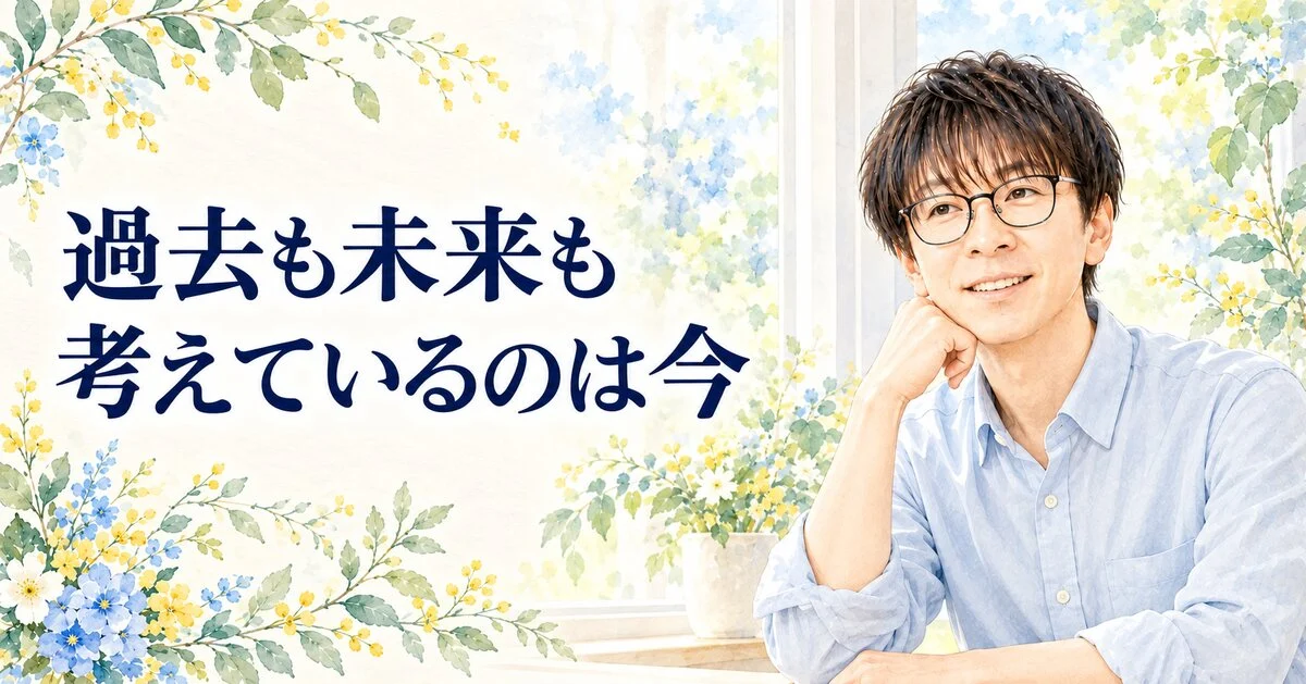 過去も未来も 考えているのは今