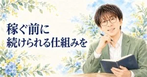 稼ぐ前に 続けられる仕組みを